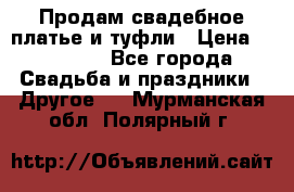 Продам свадебное платье и туфли › Цена ­ 15 000 - Все города Свадьба и праздники » Другое   . Мурманская обл.,Полярный г.